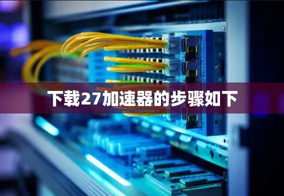 下载27加速器的步骤如下