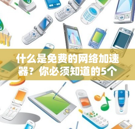 什么是免费的网络加速器？你必须知道的5个实用工具