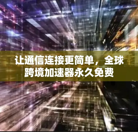 让通信连接更简单，全球跨境加速器永久免费