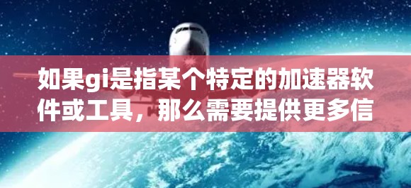 如果gi是指某个特定的加速器软件或工具，那么需要提供更多信息以便给出准确的解答。如果您指的是数据传输或网络加速工具，通常这些工具是付费的，除非有特别的优惠或免费版