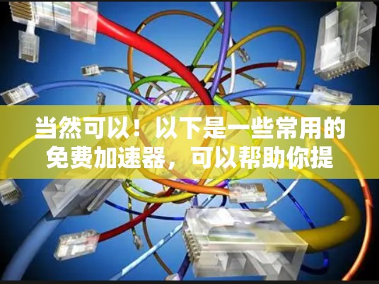 当然可以！以下是一些常用的免费加速器，可以帮助你提升计算机性能