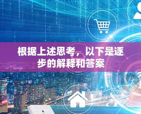 根据上述思考,以下是逐步的解释和答案 根据上述思考,以下是逐步的解释和答案