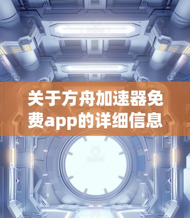 关于方舟加速器免费app的详细信息如下 关于方舟加速器免费app的详细信息如下