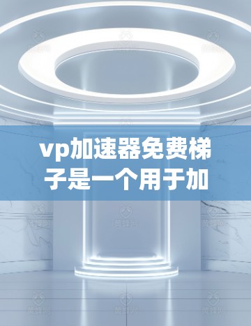 vp加速器免费梯子是一个用于加速网络速度和处理大量文件的工具，通常由VPS（虚拟私人服务器）或加速技术提供。以下是对该工具的详细介绍