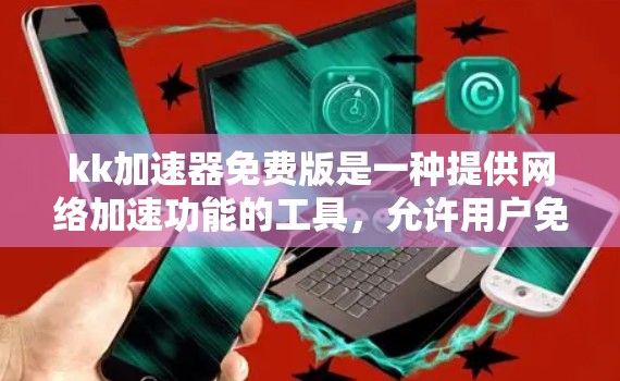kk加速器免费版是一种提供网络加速功能的工具，允许用户免费使用加速功能，但有一些特定的使用限制和功能限制。以下是关于kk加速器免费版的详细信息