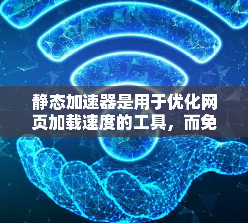 静态加速器是用于优化网页加载速度的工具,而免费代理是指可以免费使用这些工具。以下是详细的使用步骤和注意事项 静态加速器是用于优化网页加载速度的工具,而免费代理是指可以免费使用这些工具。以下是详细的使用步骤和注意事项