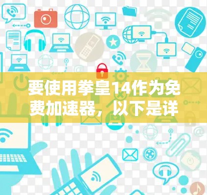 要使用拳皇14作为免费加速器，以下是详细的步骤指南