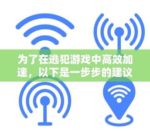 为了在逃犯游戏中高效加速，以下是一步步的建议