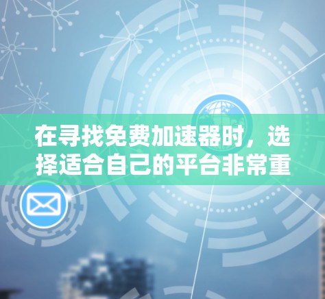 在寻找免费加速器时,选择适合自己的平台非常重要,因为它能够帮助您高效地获取所需资料。以下是一些可靠且高效的推荐平台,涵盖了多种用途,适合不同需求的用户 在寻找免费加速器时,选择适合自己的平台非常重要,因为它能够帮助您高效地获取所需资料。以下是一些可靠且高效的推荐平台,涵盖了多种用途,适合不同需求的用户