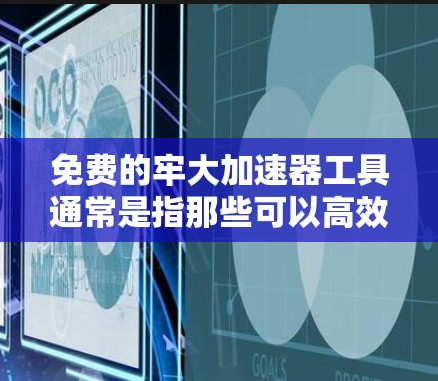 免费的牢大加速器工具通常是指那些可以高效加速手机或电脑性能的免费软件。以下是一些常见的免费加速工具及其简介