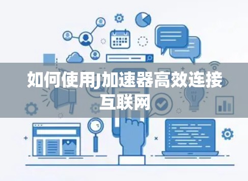 如何使用J加速器高效连接互联网 如何使用J加速器高效连接互联网