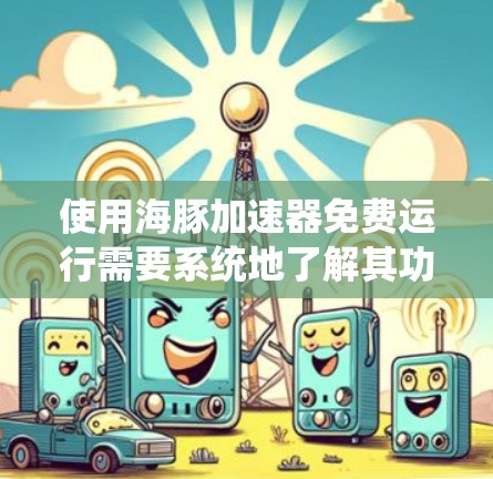 使用海豚加速器免费运行需要系统地了解其功能和步骤。以下是详细的步骤指南