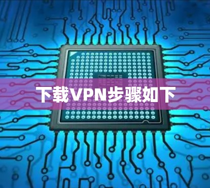 下载VPN步骤如下 下载VPN步骤如下