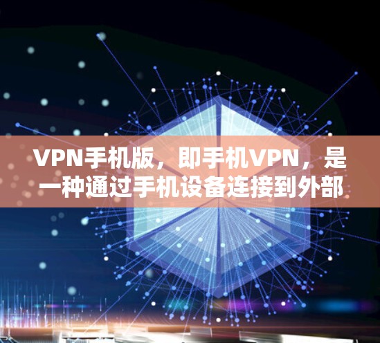 VPN手机版,即手机VPN,是一种通过手机设备连接到外部服务器的技术,用于在线访问互联网资源。以下是其详细介绍 VPN手机版,即手机VPN,是一种通过手机设备连接到外部服务器的技术,用于在线访问互联网资源。以下是其详细介绍