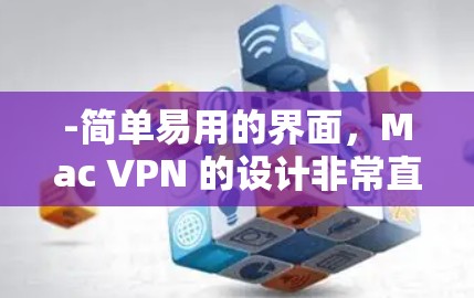 -简单易用的界面,Mac VPN 的设计非常直观,界面简洁,方便用户操作 -简单易用的界面,Mac VPN 的设计非常直观,界面简洁,方便用户操作