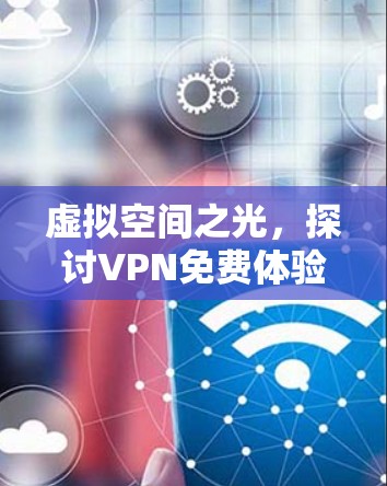 虚拟空间之光,探讨VPN免费体验 虚拟空间之光,探讨VPN免费体验