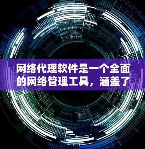 网络代理软件是一个全面的网络管理工具,涵盖了多个方面,包括服务器管理、文件传输、数据安全、网络配置、用户管理等。以下是对网络代理软件的详细总结 网络代理软件是一个全面的网络管理工具,涵盖了多个方面,包括服务器管理、文件传输、数据安全、网络配置、用户管理等。以下是对网络代理软件的详细总结