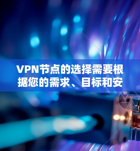 VPN节点的选择需要根据您的需求、目标和安全习惯来决定。以下是几个常用的VPN推荐 VPN节点的选择需要根据您的需求、目标和安全习惯来决定。以下是几个常用的VPN推荐