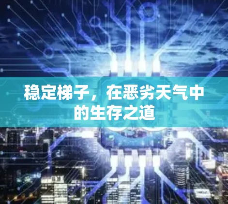 稳定梯子,在恶劣天气中的生存之道 稳定梯子,在恶劣天气中的生存之道