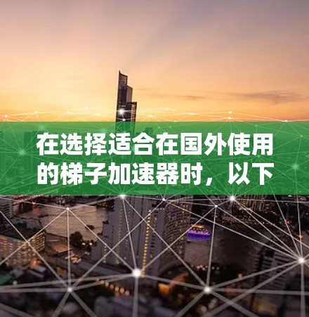 在选择适合在国外使用的梯子加速器时,以下是一些建议和推荐 在选择适合在国外使用的梯子加速器时,以下是一些建议和推荐