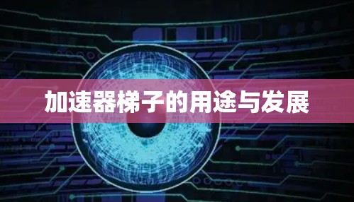 加速器梯子的用途与发展 加速器梯子的用途与发展