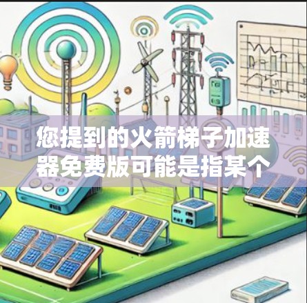 您提到的火箭梯子加速器免费版可能是指某个特定的加速器软件,但我无法直接获取或下载特定软件的免费版。不过,如果您需要设计火箭轨道或加速器,可以尝试以下方法 您提到的火箭梯子加速器免费版可能是指某个特定的加速器软件,但我无法直接获取或下载特定软件的免费版。不过,如果您需要设计火箭轨道或加速器,可以尝试以下方法
