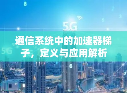 通信系统中的加速器梯子,定义与应用解析 通信系统中的加速器梯子,定义与应用解析