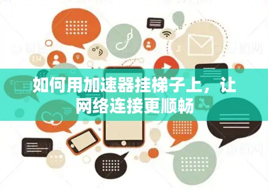 如何用加速器挂梯子上,让网络连接更顺畅 如何用加速器挂梯子上,让网络连接更顺畅