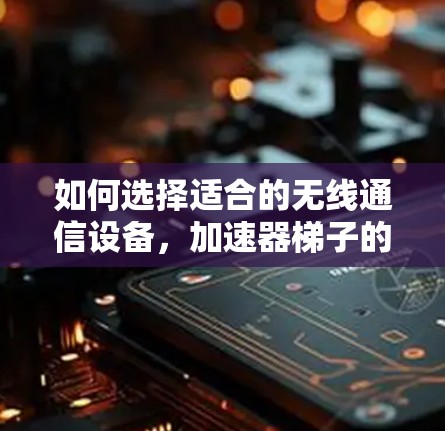 如何选择适合的无线通信设备,加速器梯子的购买指南 如何选择适合的无线通信设备,加速器梯子的购买指南