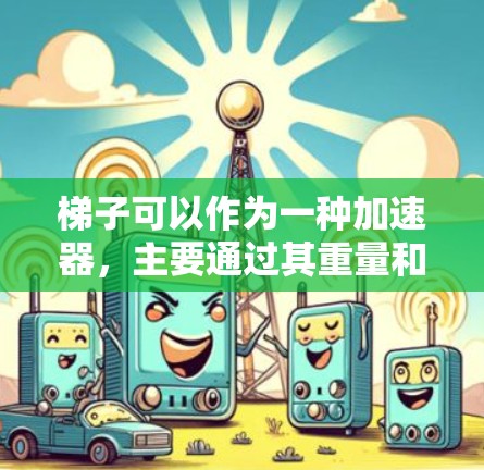梯子可以作为一种加速器,主要通过其重量和支撑力来加速物体滑落。以下是详细的解释 梯子可以作为一种加速器,主要通过其重量和支撑力来加速物体滑落。以下是详细的解释
