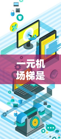 一元机场梯是一种特殊设计的机场梯次，具有以下特点和功能