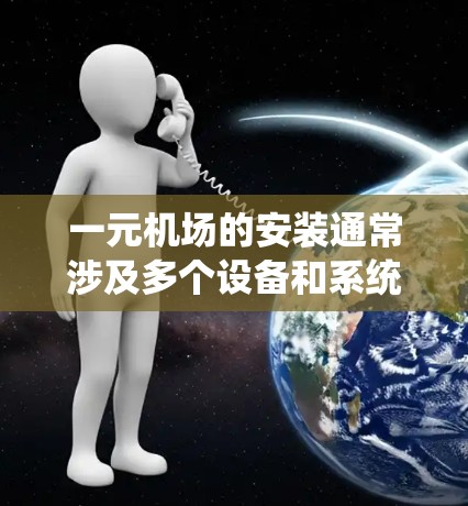 一元机场的安装通常涉及多个设备和系统，以确保入口处的安全、有序和游客顺利进入机场。以下是安装一元机场所需的主要设备和步骤