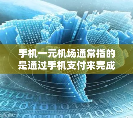 手机一元机场通常指的是通过手机支付来完成机场的费用支付。以下是一些常见的方法和步骤,供您参考 手机一元机场通常指的是通过手机支付来完成机场的费用支付。以下是一些常见的方法和步骤,供您参考