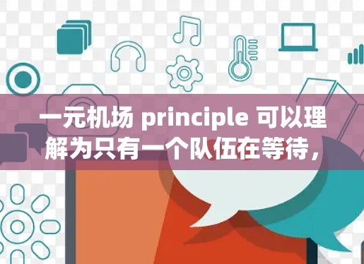 一元机场 principle 可以理解为只有一个队伍在等待,但人们是分开的,各自站在不同的位置等待不同的服务。具体来说 一元机场 principle 可以理解为只有一个队伍在等待,但人们是分开的,各自站在不同的位置等待不同的服务。具体来说
