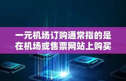 一元机场订购通常指的是在机场或售票网站上购买机票或其他交通工具的定价非常低,可能只有一家或价格低廉的选项。以下是一些可能的解释和建议 一元机场订购通常指的是在机场或售票网站上购买机票或其他交通工具的定价非常低,可能只有一家或价格低廉的选项。以下是一些可能的解释和建议