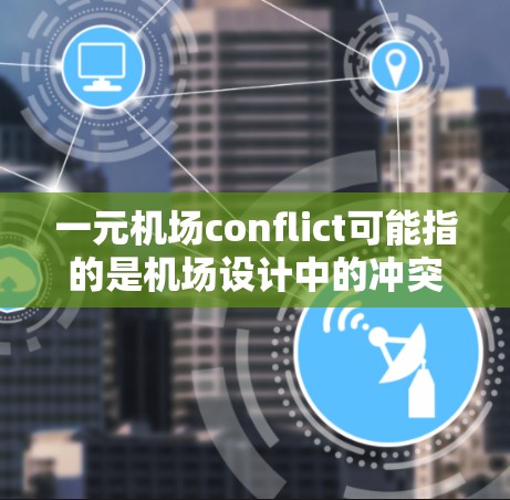 一元机场conflict可能指的是机场设计中的冲突问题,尤其是在设计、运营和设施方面。以下是一些可能的解释和解决方案 一元机场conflict可能指的是机场设计中的冲突问题,尤其是在设计、运营和设施方面。以下是一些可能的解释和解决方案