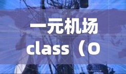 一元机场class（One-Unit Airport Class）通常指机场的一种服务模式或产品，具体含义可能因地区而异。以下是一些可能的解释和建议