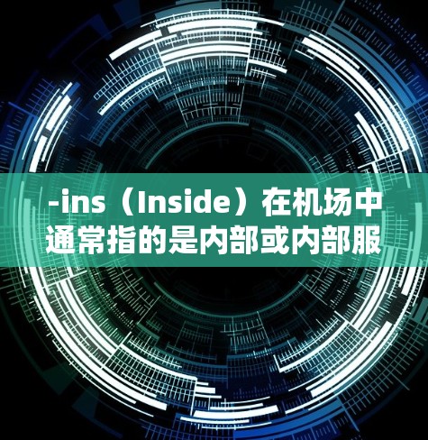 -ins(Inside)在机场中通常指的是内部或内部服务的意思。具体来说,它可能指的是机场内部的设施、区域或服务。例如 -ins(Inside)在机场中通常指的是内部或内部服务的意思。具体来说,它可能指的是机场内部的设施、区域或服务。例如