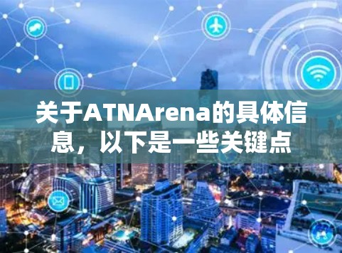 关于ATNArena的具体信息,以下是一些关键点 关于ATNArena的具体信息,以下是一些关键点