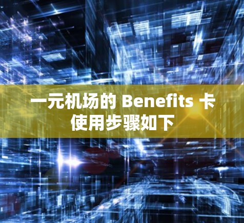 一元机场的 Benefits 卡使用步骤如下
