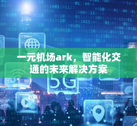 一元机场ark,智能化交通的未来解决方案 一元机场ark,智能化交通的未来解决方案