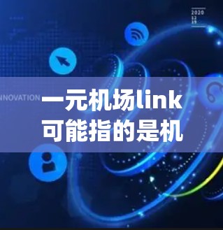 一元机场link可能指的是机场内部的网络连接或一元机场的网络连接。然而,更常见的可能是 airport link,即机场之间的网络连接。以下是对 airport link 的详细解释 一元机场link可能指的是机场内部的网络连接或一元机场的网络连接。然而,更常见的可能是 airport link,即机场之间的网络连接。以下是对 airport link 的详细解释
