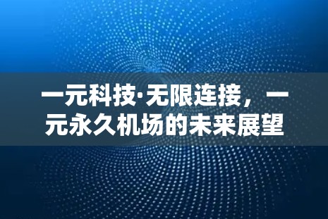 一元科技·无限连接,一元永久机场的未来展望 一元科技·无限连接,一元永久机场的未来展望