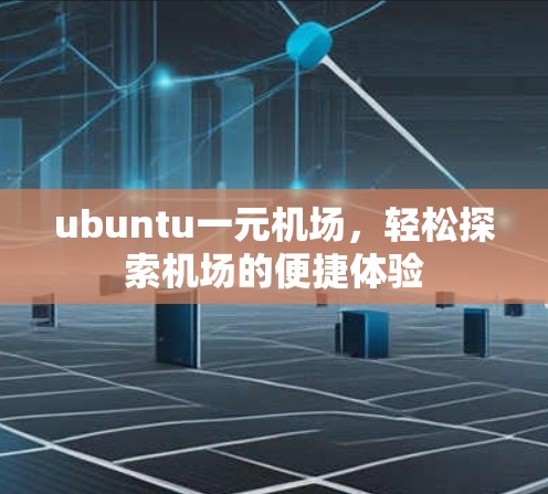ubuntu一元机场，轻松探索机场的便捷体验