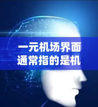一元机场界面通常指的是机场管理系统的简化版,旨在提高用户体验和效率。以下是一元机场界面的常见组成部分和功能 一元机场界面通常指的是机场管理系统的简化版,旨在提高用户体验和效率。以下是一元机场界面的常见组成部分和功能