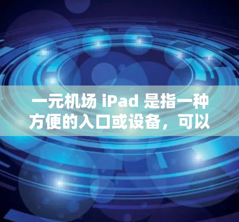 一元机场 iPad 是指一种方便的入口或设备,可以在机场中使用,方便您在机场中进行支付、购物、交通等活动。以下是一些常见的解决方案 一元机场 iPad 是指一种方便的入口或设备,可以在机场中使用,方便您在机场中进行支付、购物、交通等活动。以下是一些常见的解决方案