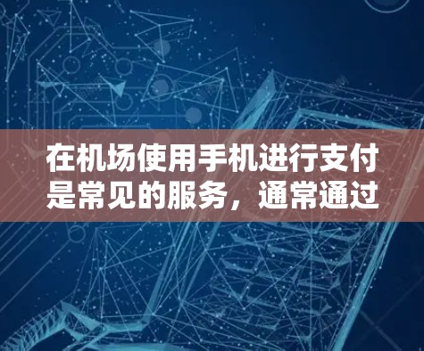 在机场使用手机进行支付是常见的服务,通常通过以下几种方式实现 在机场使用手机进行支付是常见的服务,通常通过以下几种方式实现