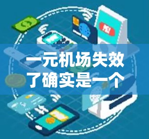一元机场失效了确实是一个令人担忧的问题。以下是对这一问题的详细分析和解决方案 一元机场失效了确实是一个令人担忧的问题。以下是对这一问题的详细分析和解决方案