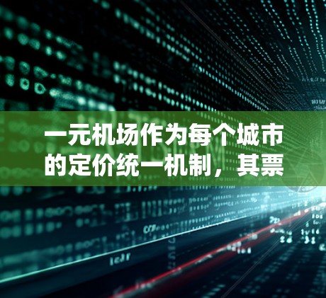 一元机场作为每个城市的定价统一机制，其票价定价确实存在一定的争议和疑问。以下是对此问题的分步解释和回答