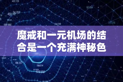 魔戒和一元机场的结合是一个充满神秘色彩且富有创新性的项目,结合了神秘力量与经济节省,吸引了冒险者的关注。以下是对这一结合的详细分析和总结 魔戒和一元机场的结合是一个充满神秘色彩且富有创新性的项目,结合了神秘力量与经济节省,吸引了冒险者的关注。以下是对这一结合的详细分析和总结